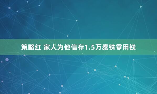 策略红 家人为他信存1.5万泰铢零用钱