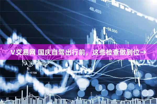 V交易网 国庆自驾出行前，这些检查做到位→