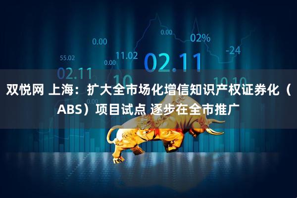 双悦网 上海：扩大全市场化增信知识产权证券化（ABS）项目试点 逐步在全市推广