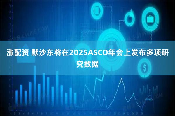 涨配资 默沙东将在2025ASCO年会上发布多项研究数据