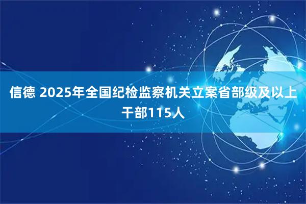信德 2025年全国纪检监察机关立案省部级及以上干部115人