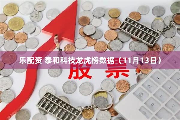 乐配资 泰和科技龙虎榜数据（11月13日）
